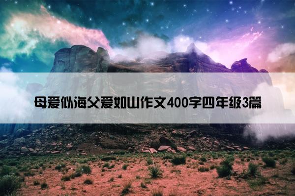 母爱似海父爱如山作文400字四年级3篇