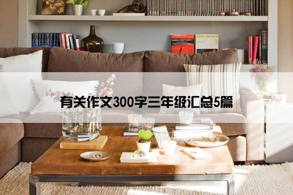 有关作文300字三年级汇总5篇