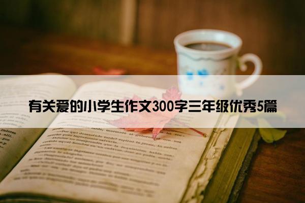 有关爱的小学生作文300字三年级优秀5篇