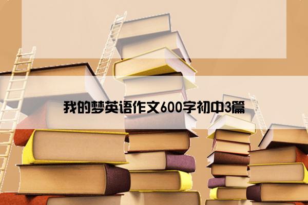 我的梦英语作文600字初中3篇