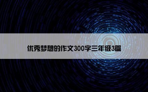 优秀梦想的作文300字三年级3篇