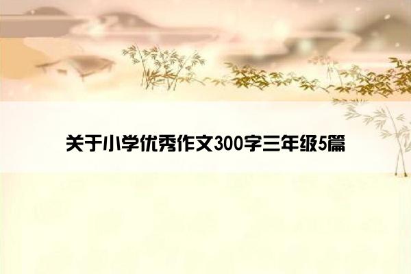 关于小学优秀作文300字三年级5篇