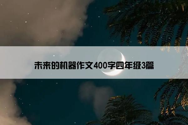 未来的机器作文400字四年级3篇