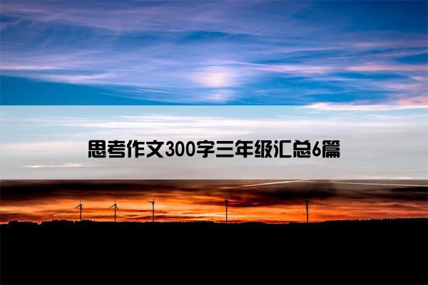 思考作文300字三年级汇总6篇