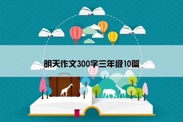 明天作文300字三年级10篇