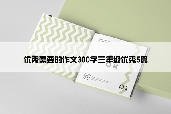 优秀需要的作文300字三年级优秀5篇