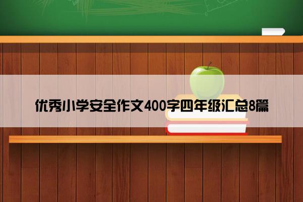 优秀小学安全作文400字四年级汇总8篇