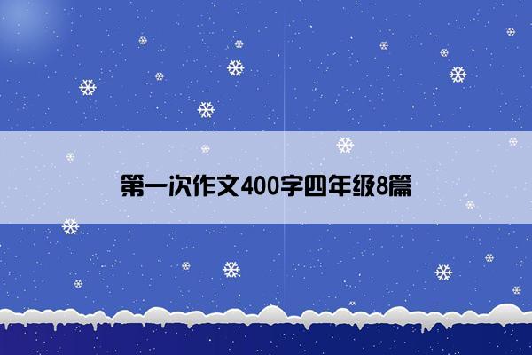 第一次作文400字四年级8篇