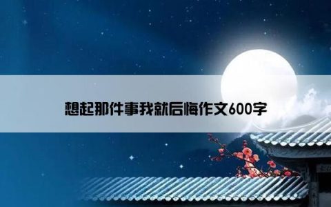 想起那件事我就后悔作文600字