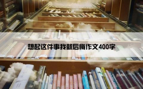 想起这件事我就后悔作文400字