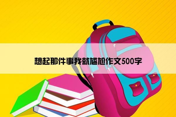 想起那件事我就尴尬作文500字