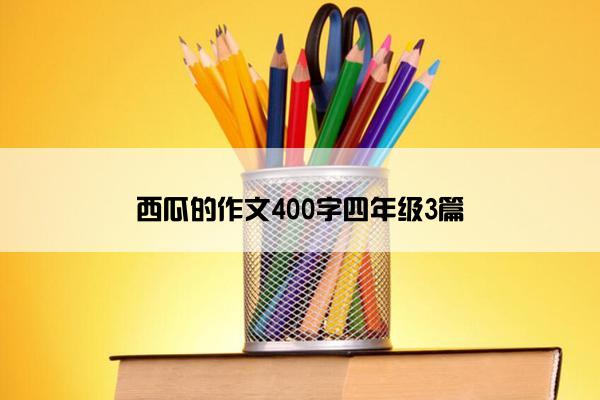 西瓜的作文400字四年级3篇