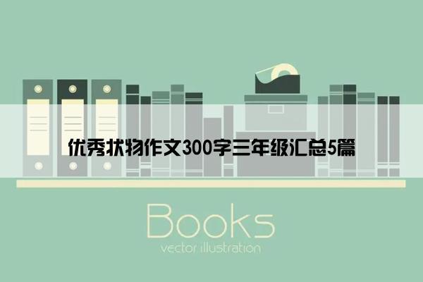 优秀状物作文300字三年级汇总5篇