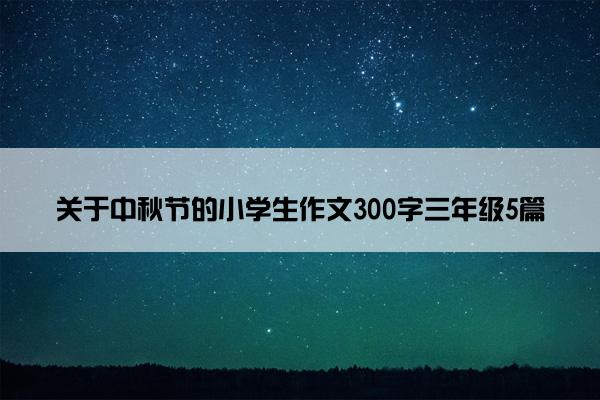 关于中秋节的小学生作文300字三年级5篇