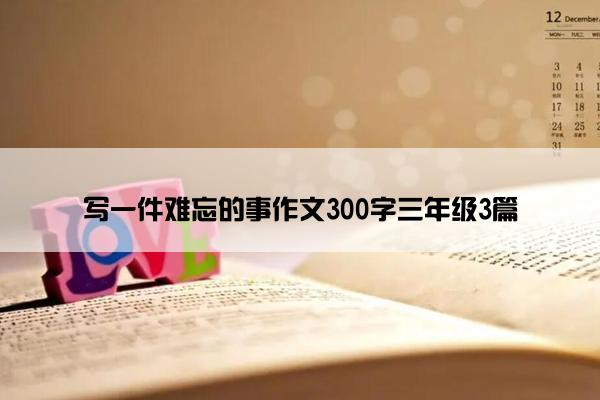 写一件难忘的事作文300字三年级3篇