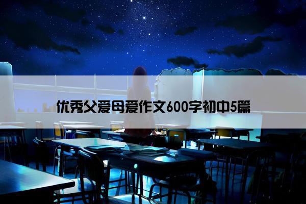 优秀父爱母爱作文600字初中5篇