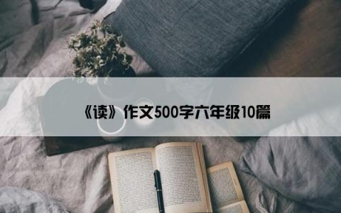 《读》作文500字六年级10篇