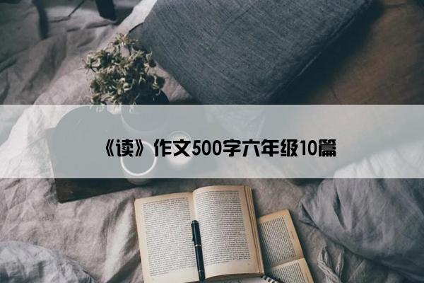 《读》作文500字六年级10篇