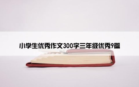 小学生优秀作文300字三年级优秀9篇