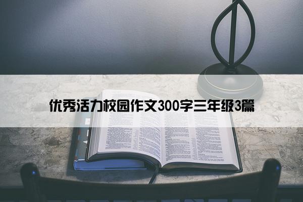 优秀活力校园作文300字三年级3篇