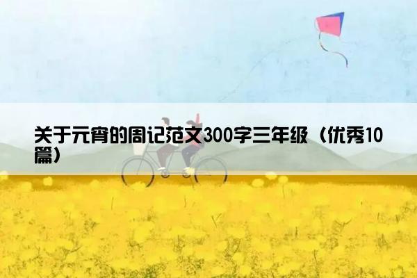 关于元宵的周记范文300字三年级（优秀10篇）