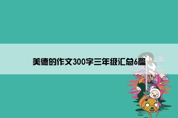 美德的作文300字三年级汇总6篇