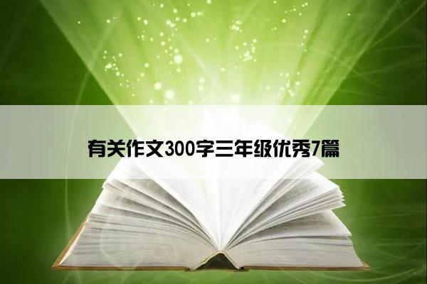 有关作文300字三年级优秀7篇