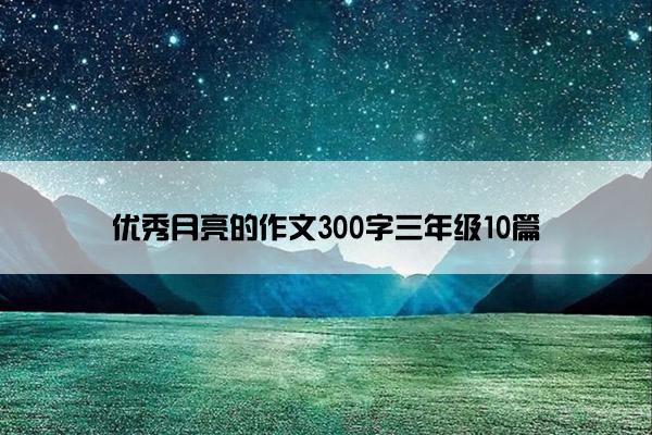 优秀月亮的作文300字三年级10篇