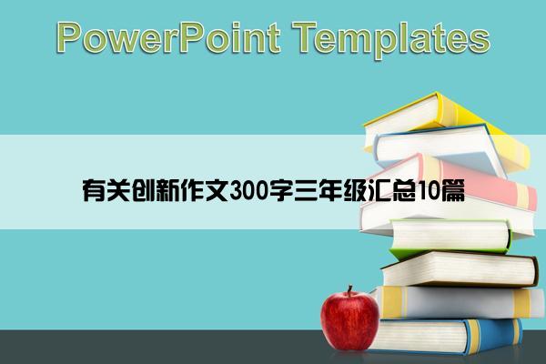 有关创新作文300字三年级汇总10篇