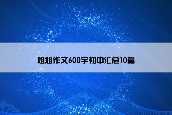 姐姐作文600字初中汇总10篇