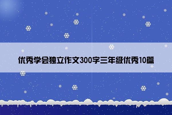 优秀学会独立作文300字三年级优秀10篇