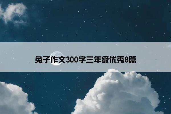 兔子作文300字三年级优秀8篇