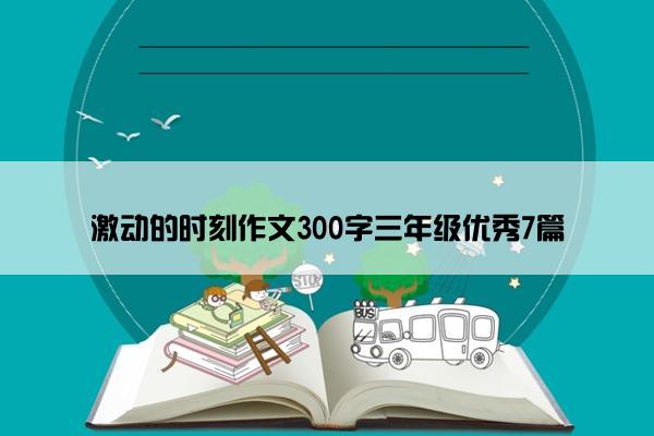 激动的时刻作文300字三年级优秀7篇