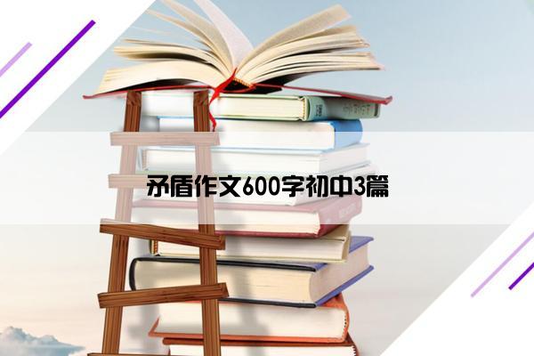 矛盾作文600字初中3篇