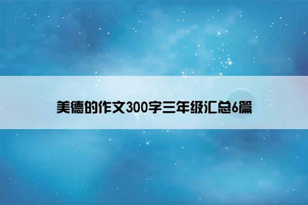 美德的作文300字三年级汇总6篇