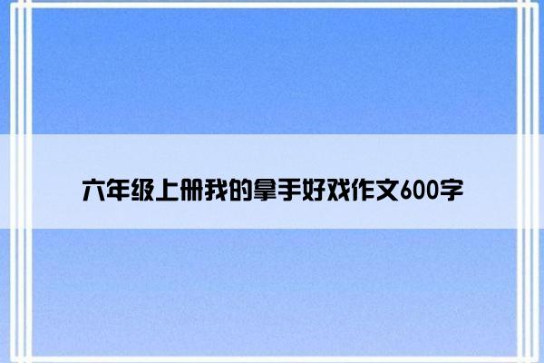 六年级上册我的拿手好戏作文600字