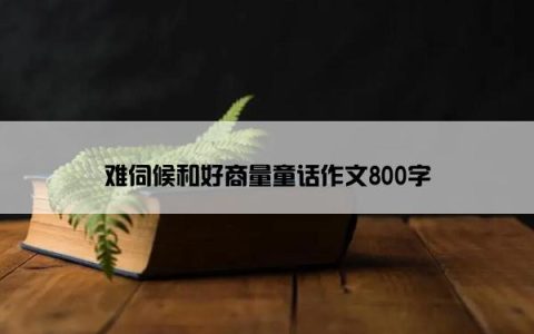 难伺候和好商量童话作文800字