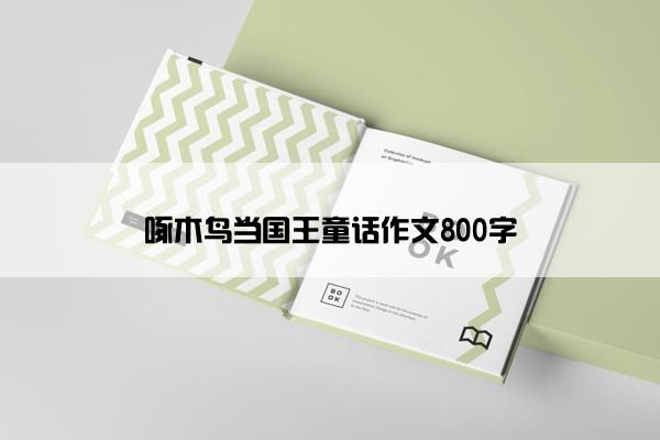 啄木鸟当国王童话作文800字