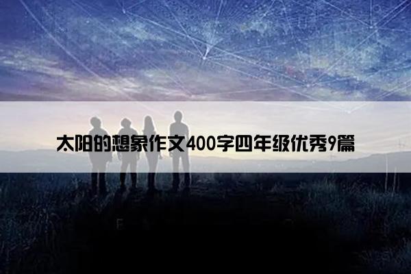 太阳的想象作文400字四年级优秀9篇