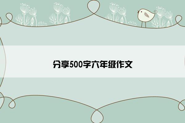 分享500字六年级作文