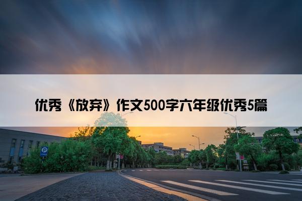 优秀《放弃》作文500字六年级优秀5篇