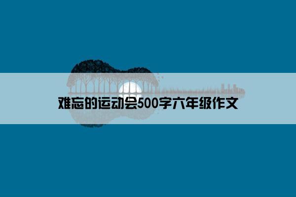 难忘的运动会500字六年级作文