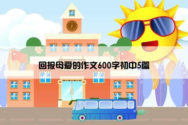 回报母爱的作文600字初中5篇