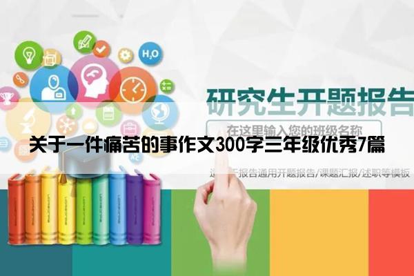 关于一件痛苦的事作文300字三年级优秀7篇