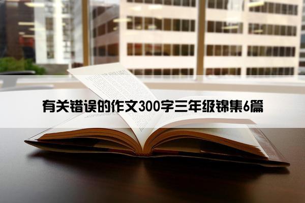 有关错误的作文300字三年级锦集6篇