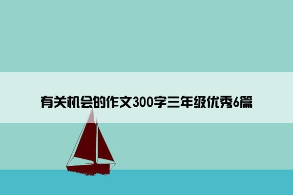 有关机会的作文300字三年级优秀6篇