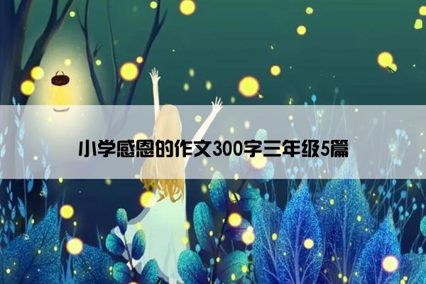 小学感恩的作文300字三年级5篇