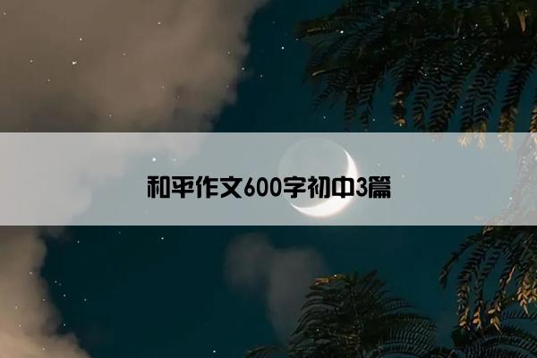 和平作文600字初中3篇