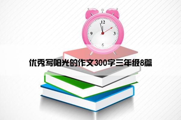 优秀写阳光的作文300字三年级8篇