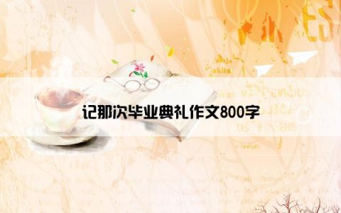 记那次毕业典礼作文800字